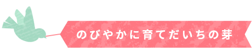 のびやかに育て大地の芽