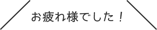 お疲れ様でした！