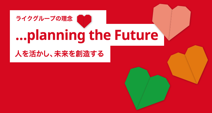 ライクグループの理念　「…planning the Future」　人を活かし、未来を創造する