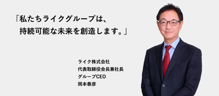 「だって、ひとが好きだから。私たちライクグループは、持続可能な未来を創造します。」ライク株式会社代表取締役会長 兼 社長 岡本 泰彦